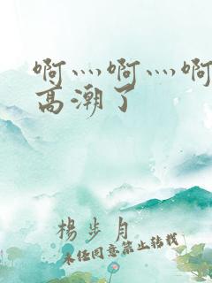 啊灬啊灬啊灬深高潮了