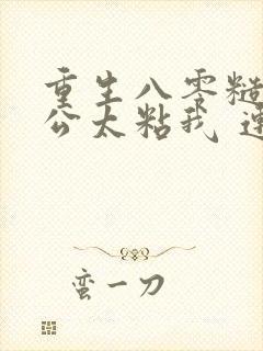 重生八零糙汉老公太粘我 连载