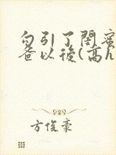 勾引了闺蜜的爸爸以后(高h丿