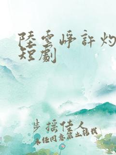 陆云峥许灼凝的短剧