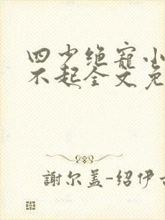 四少绝宠小妻惹不起全文免费阅读