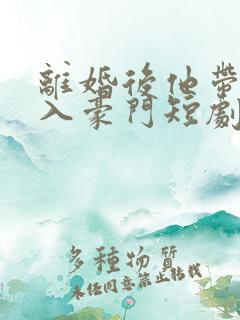 离婚后他带崽嫁入豪门短剧全集