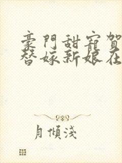 豪门甜宠贺少的替嫁新娘在线