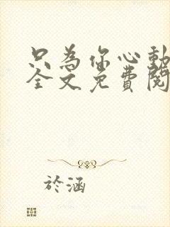 只为你心动小说全文免费阅读无弹窗