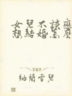 女儿不谈恋爱不想结婚怎么办