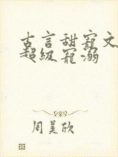 古言甜宠文无虐超级宠溺