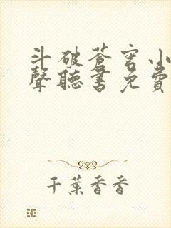 斗破苍穹小说有声听书免费