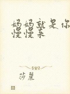 妈妈就是你的人慢慢来