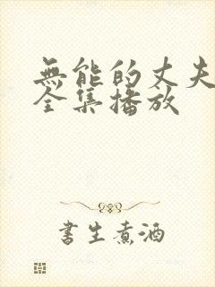 无能的丈夫短剧全集播放