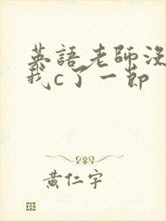 英语老师没戴让我c了一节