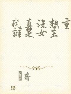 我真没想重生啊谁是女主