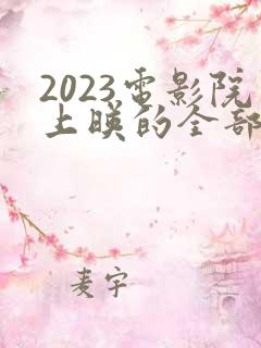 2023电影院上映的全部电影