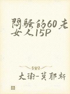 闷骚的60老熟女人15P