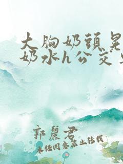 大胸奶头晃着喷奶水h公交车小说