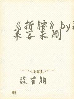 《折腰》by蓬莱客未删