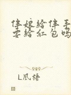 伴娘给伴手礼还要给红包吗