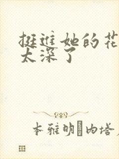 挺进她的花苞啊太深了