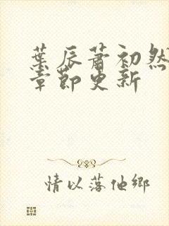 叶辰萧初然最新章节更新