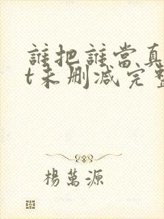 谁把谁当真txt未删减完整版