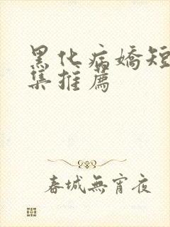 黑化病娇短篇合集推荐