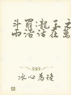 斗罗:龙王之霍雨浩活在万年后全文免费阅读