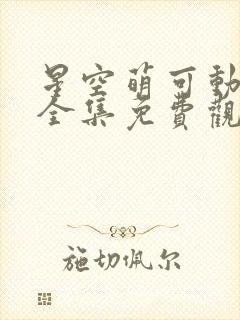 星空萌可动画片全集免费观看