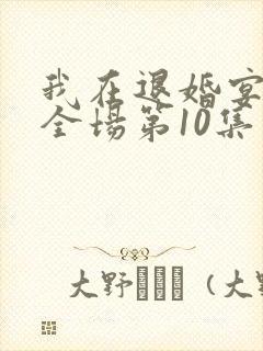 我在退婚宴惊艳全场第10集