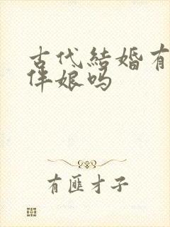 古代结婚有伴郎伴娘吗