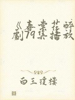 《春棠花醉》短剧79集播放