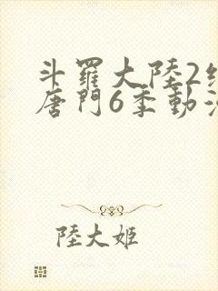 斗罗大陆2绝世唐门6季动漫