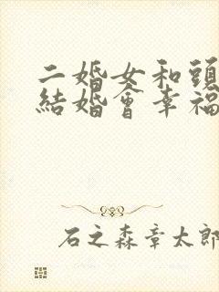 二婚女和头婚男结婚会幸福吗