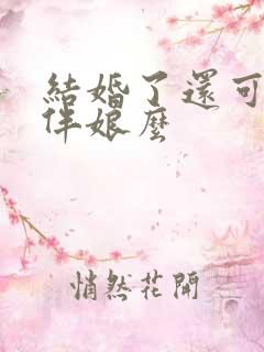 结婚了还可以当伴娘么