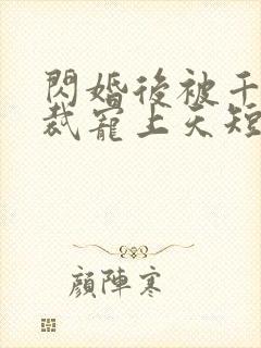 闪婚后被千亿总裁宠上天短剧合集