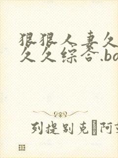 狠狠人妻久久久久久综合.bar