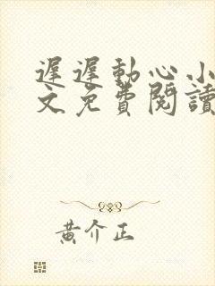 迟迟动心小说全文免费阅读无删减