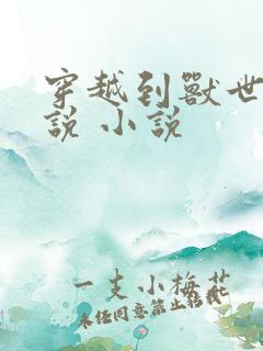 穿越到兽世的小说 小说