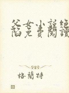 父女小说绝对沦陷免费阅读