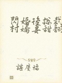 闪婚后总裁的农村娇妻甜翻了短视频