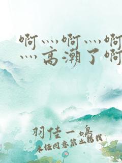 啊灬啊灬啊灬快灬高潮了啊