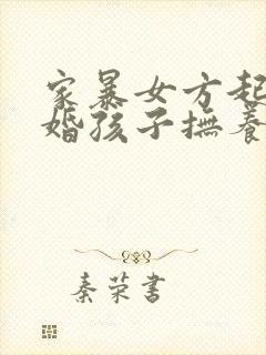 家暴女方起诉离婚孩子抚养权归谁