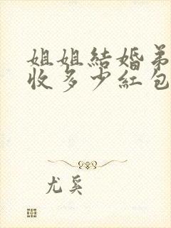 姐姐结婚弟弟能收多少红包