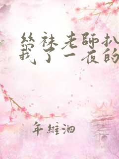 丝袜老师扒开让我了一夜的软件