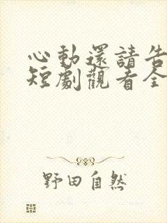心动还请告诉我短剧观看全