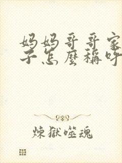 妈妈哥哥家的儿子怎么称呼