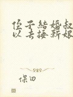 侄子结婚叔叔可以去接新娘吗