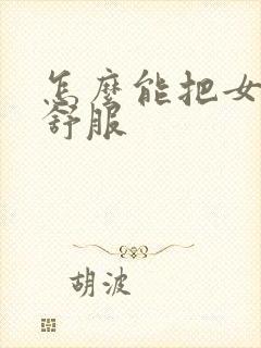 怎么能把女人操舒服