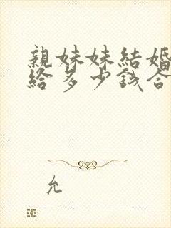 亲妹妹结婚哥哥给多少钱合适