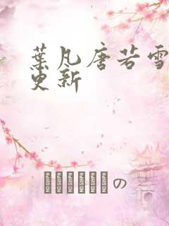 叶凡唐若雪更快更新