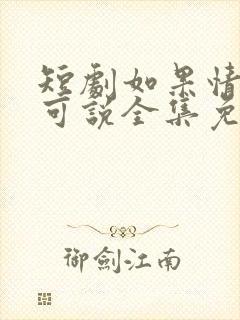 短剧如果情深不可说全集免费观看