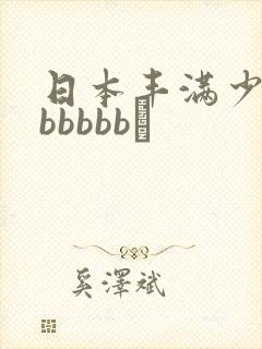 日本丰满少妇bbbbbb↘